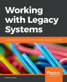 Working with Legacy Systems A practical guide to looking after and maintaining the systems we inherit【電子書籍】[ Robert Annett ]