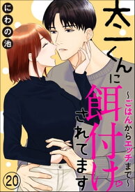 太一くんに餌付けされてます ～ごはんからエッチまで～（分冊版） 【第20話】【電子書籍】[ にわの池 ]