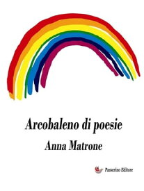 Arcobaleno di poesie【電子書籍】[ Anna Matrone ]