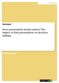 Does presentation format matter? The impact of data presentation on decision making【電子書籍】[ Anonymous ]