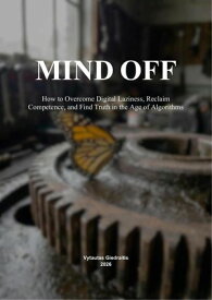 Mind Off How to Overcome Digital Laziness, Reclaim Competence, and Find Truth in the Age of Algorithms【電子書籍】[ Vytautas Giedraitis ]