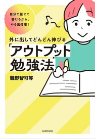 自分で話せて書けるから、やる気倍増！　外に出してどんどん伸びる「アウトプット勉強法」【電子書籍】[ 親野智可等 ]