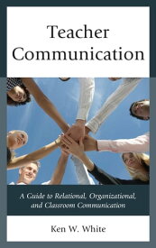 Teacher Communication A Guide to Relational, Organizational, and Classroom Communication【電子書籍】[ Ken W. White ]