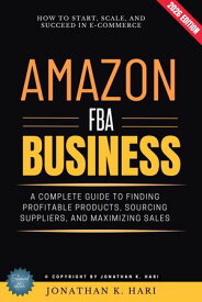 Amazon FBA Business: How to Start, Scale, and Succeed in E-Commerce (A Complete Guide to Finding Profitable Products, Sourcing Suppliers, and Maximizing Sales)【電子書籍】[ Jonathan K. Hari ]