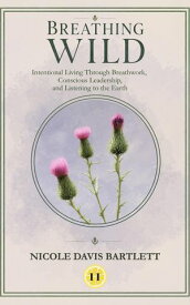 Breathing Wild Intentional Living Through Breathwork, Conscious Leadership, and Listening to the Earth【電子書籍】[ Nicole Bartlett ]