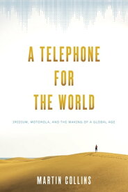 A Telephone for the World Iridium, Motorola, and the Making of a Global Age【電子書籍】[ Martin Collins ]