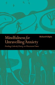 Mindfulness for Unravelling Anxiety Finding Calm & Clarity in Uncertain Times【電子書籍】[ Richard Gilpin ]