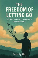 The Freedom of Letting Go: A Guide to Release, Acceptance, and Inner Peace