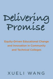 Delivering Promise Equity-Driven Educational Change and Innovation in Community and Technical Colleges【電子書籍】[ Xueli Wang ]