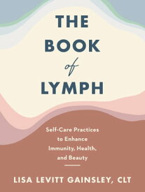 The Book of Lymph Self-Care Practices to Enhance Immunity, Health, and Beauty【電子書籍】[ Lisa Levitt Gainsley ]