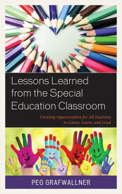 Lessons Learned from the Special Education Classroom Creating Opportunities for All Students to Listen, Learn, and Lead【電子書籍】[ Peg Grafwallner ]