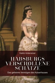 Habsburgs verschollene Sch?tze Das geheime Verm?gen des Kaiserhauses【電子書籍】[ Katrin Unterreiner ]