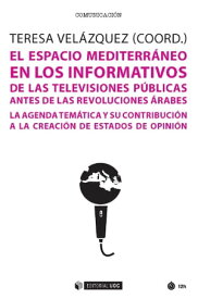 El espacio mediterr?neo en los informativos de las televisiones p?blicas antes de las revoluciones ?rabes La agenda tem?tica y su contribuci?n a la creaci?n de estados de opini?n【電子書籍】[ Teresa Vel?zquez Garc?a-Talavera ]