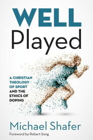 Well Played A Christian Theology of Sport and the Ethics of Doping【電子書籍】[ Michael Shafer ]