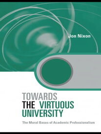 Towards the Virtuous University The Moral Bases of Academic Practice【電子書籍】[ Jon Nixon ]