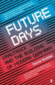 Future Days Krautrock and the Building of Modern Germany【電子書籍】[ David Stubbs ]