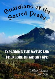 Guardians of the Sacred Peaks Exploring the Myths and Folklore of Mount Apo【電子書籍】[ William Ubagan CSSP, CEH ]