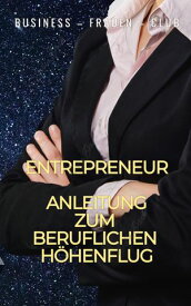 Entrepreneur - Anleitung zum beruflichen H?henflug Der Weg zum beruflichen Erfolg【電子書籍】[ Business - Frauen - Club ]
