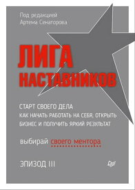 Лига Наставников. Эпизод III. Cтарт своего дела. Как начать работать на себя, открыть бизнес и получить яркий результат【電子書籍】