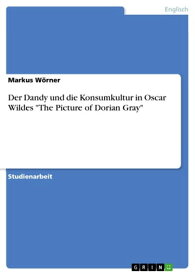 Der Dandy und die Konsumkultur in Oscar Wildes 'The Picture of Dorian Gray'【電子書籍】[ Markus W?rner ]