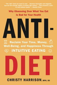 Anti-Diet Reclaim Your Time, Money, Well-Being, and Happiness Through Intuitive Eating【電子書籍】[ Christy Harrison ]