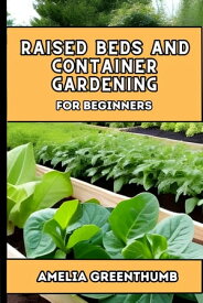 Raised bed and container gardening for Beginners The complete guide to easy and productive gardening【電子書籍】[ Amelia Greenthumb ]