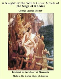 A Knight of the White Cross: A Tale of the Siege of Rhodes【電子書籍】[ George Alfred Henty ]