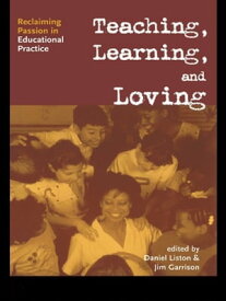 Teaching, Learning, and Loving Reclaiming Passion in Educational Practice【電子書籍】