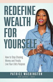 Redefine Wealth for Yourself How to Stop Chasing Money and Finally Live Your Life's Purpose【電子書籍】[ Patrice Washington ]