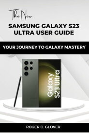 SAMSUNG GALAXY S23 ULTRA USER GUIDE HANDBOOK YOUR JOURNEY TO GALAXY MASTERY【電子書籍】[ Roger C. Glover ]