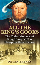 All the King's Cooks The Tudor Kitchens of King Henry VIII at Hampton Court Palace【電子書籍】[ Peter Brears ]