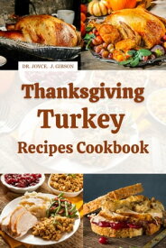 Thanksgiving Turkey Recipes Cookbook A Comprehensive Guide to Cooking a Flavorful and Moist Thanksgiving Turkey Each Time!【電子書籍】[ Dr. Joyce J. Gibson ]