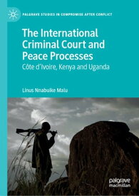 The International Criminal Court and Peace Processes C?te d’Ivoire, Kenya and Uganda【電子書籍】[ Linus Nnabuike Malu ]