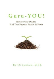 Guru-YOU! Remove Your Doubts: Find Your Purpose, Passion & Power【電子書籍】[ CC Lawhon, M.Ed. ]