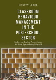 Classroom Behaviour Management in the Post-School Sector Student and Teacher Perspectives on the Battle Against Being Educated【電子書籍】[ Mervyn Lebor ]