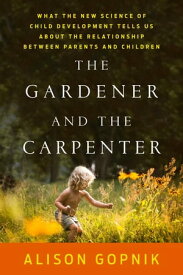 The Gardener and the Carpenter What the New Science of Child Development Tells Us About the Relationship Between Parents and Children【電子書籍】[ Alison Gopnik ]