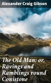 The Old Man; or, Ravings and Ramblings round Conistone【電子書籍】[ Alexander Craig Gibson ]