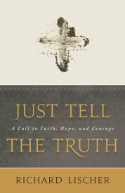 Just Tell the Truth A Call to Faith, Hope, and Courage【電子書籍】[ Richard Lischer ]