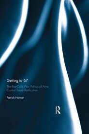Getting to 67 The Post-Cold War Politics of Arms Control Treaty Ratification【電子書籍】[ Patrick Homan ]