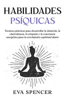 Habilidades psíquicas: Técnicas prácticas para desarrollar la intuición, la clarividencia, la telepatía y la conciencia energética para tu crecimiento espiritual diario