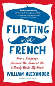 Flirting with French How a Language Charmed Me, Seduced Me, and Nearly Broke My Heart【電子書籍】[ William Alexander ]