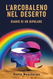 L'arcobaleno nel deserto - Diario di un bipolare【電子書籍】[ Paolo Mascherpa ]