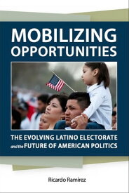 Mobilizing Opportunities The Evolving Latino Electorate and the Future of American Politics【電子書籍】[ Ricardo Ram?rez ]