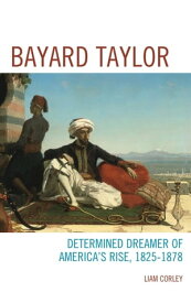 Bayard Taylor Determined Dreamer of America’s Rise, 1825?1878【電子書籍】[ Liam Corley ]