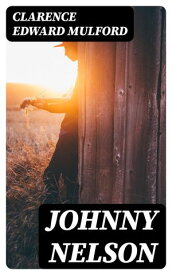 Johnny Nelson How a one-time pupil of Hopalong Cassidy of the famous Bar-20 ranch in the Pecos Valley performed an act of knight-errantry and what came of it【電子書籍】[ Clarence Edward Mulford ]