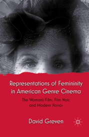 Representations of Femininity in American Genre Cinema The Woman's Film, Film Noir, and Modern Horror【電子書籍】[ David Greven ]