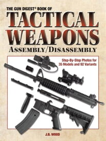 The Gun Digest Book of Tactical Weapons Assembly/Disassembly【電子書籍】[ J B Wood ]