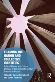Framing the Nation and Collective Identities Political Rituals and Cultural Memory of the Twentieth-Century Traumas in Croatia【電子書籍】