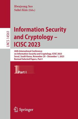 Information Security and Cryptology ? ICISC 2023 26th International Conference on Information Security and Cryptology, ICISC 2023, Seoul, South Korea, November 29 ? December 1, 2023, Revised Selected Papers, Part I