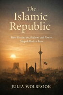 The Islamic Republic How Revolution, Reform, and Power Shaped Modern Iran